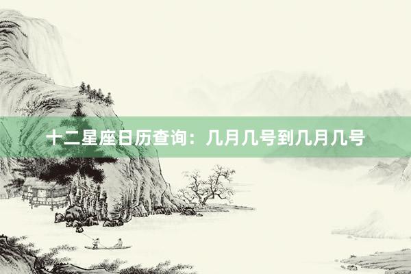 十二星座日历查询：几月几号到几月几号