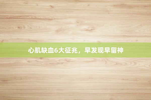 心肌缺血6大征兆，早发现早留神