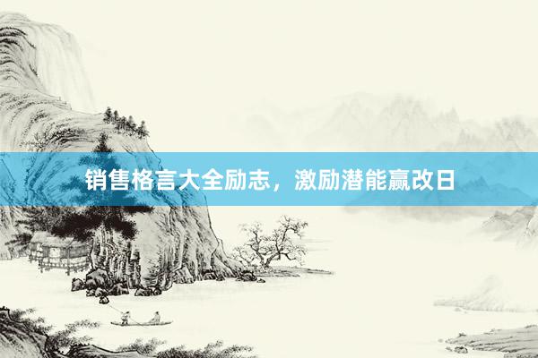 销售格言大全励志，激励潜能赢改日