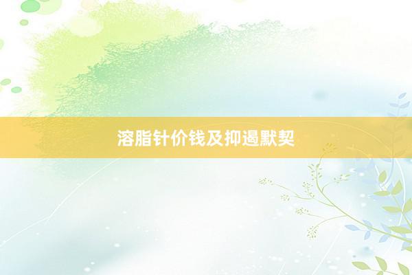 溶脂针价钱及抑遏默契