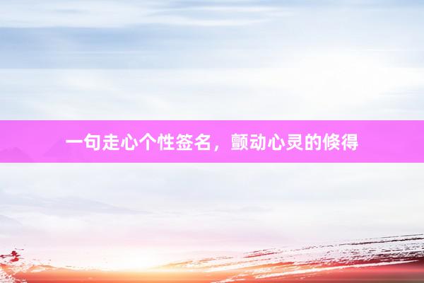 一句走心个性签名，颤动心灵的倏得