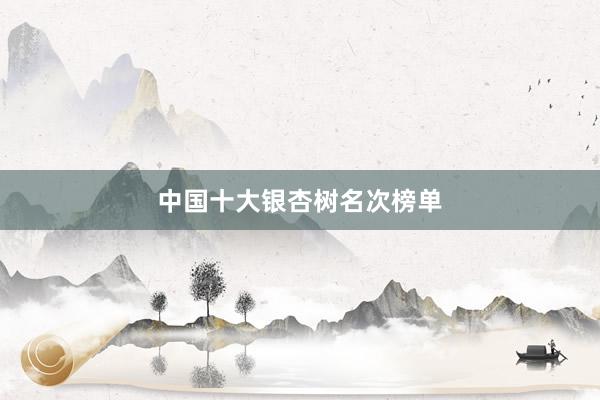 中国十大银杏树名次榜单