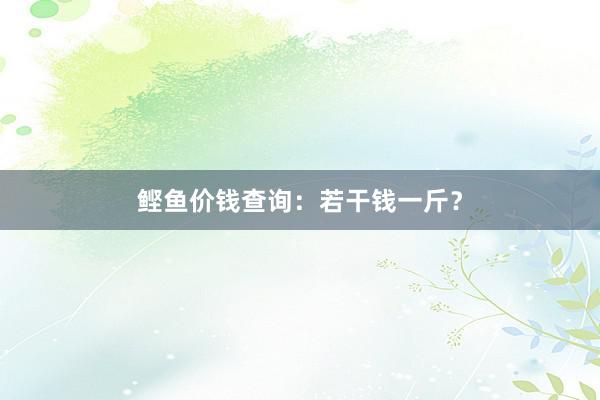 鲣鱼价钱查询:若干钱一斤?