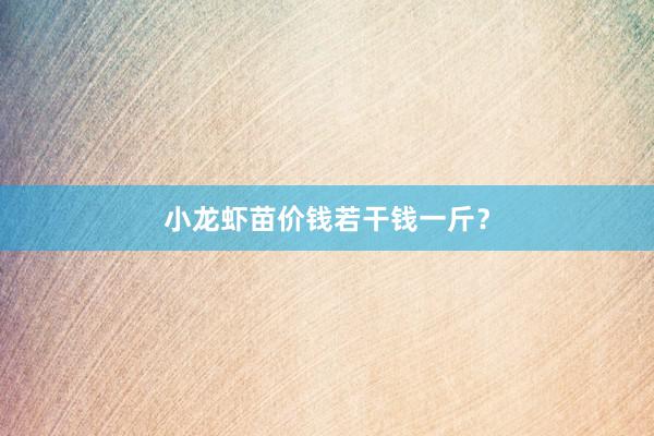 小龙虾苗价钱若干钱一斤？