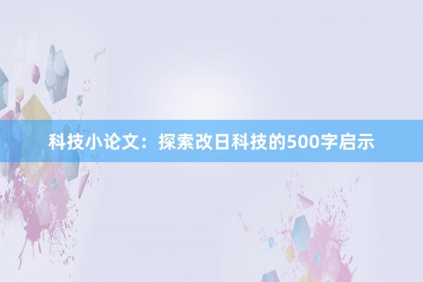 科技小论文：探索改日科技的500字启示