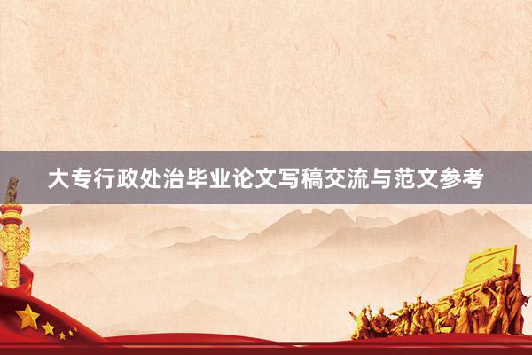 大专行政处治毕业论文写稿交流与范文参考