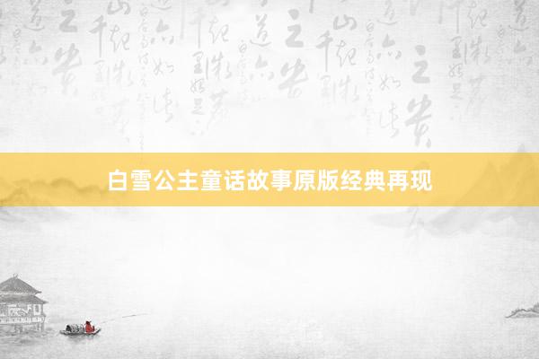 白雪公主童话故事原版经典再现